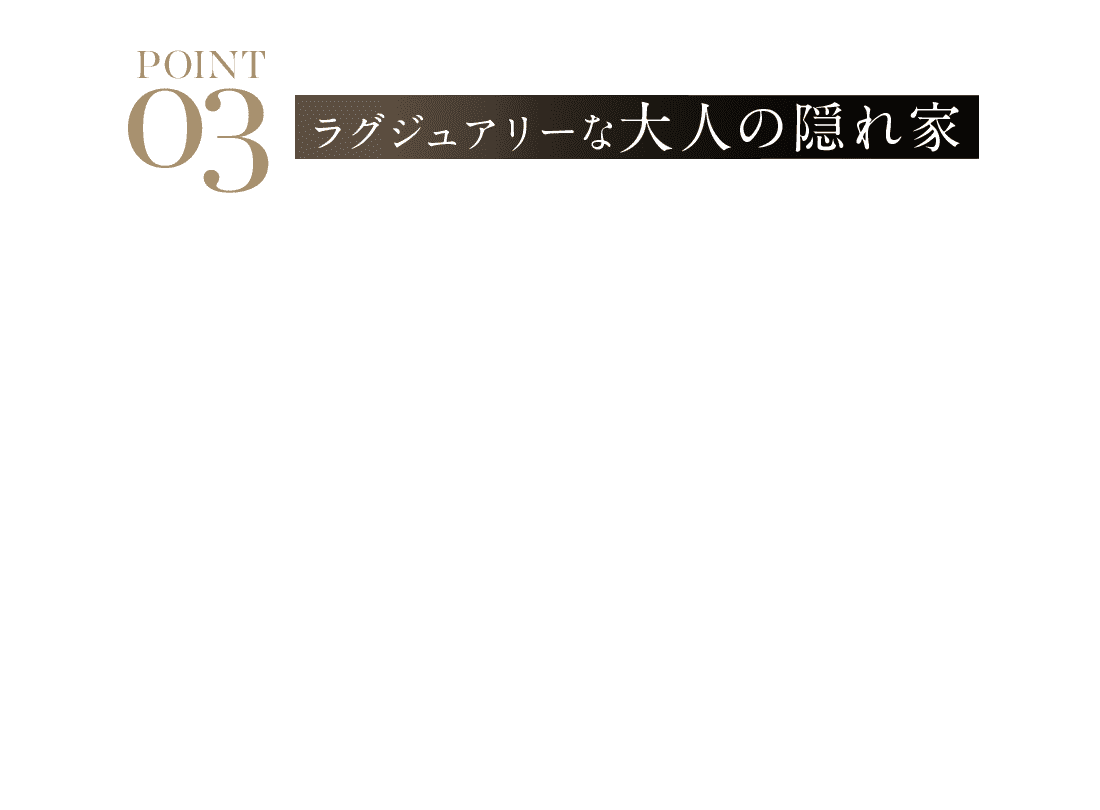 POINT03 ラグジュアリーな大人の隠れ家