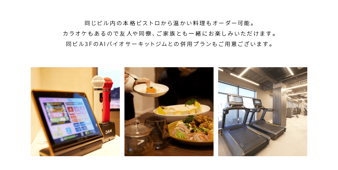 同じビル内の本格ビストロから温かい料理もオーダー可能。カラオケもあるので友人や同僚、ご家族とも一緒にお楽しみいただけます。同ビル3FのAIバイオサーキットジムとの併用プランもご用意ございます。